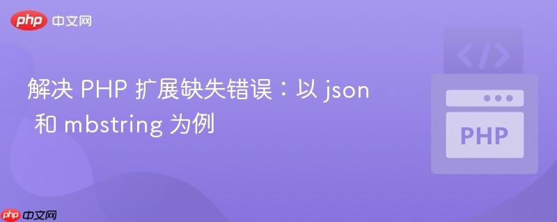 解决 PHP 扩展缺失错误:以 json 和 mbstring 为例