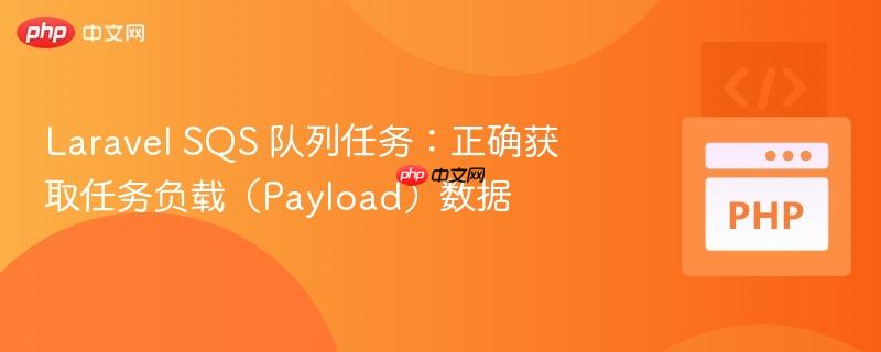 Laravel SQS 队列任务:正确获取任务负载(Payload)数据