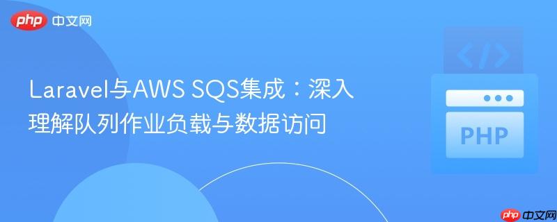 Laravel与AWS SQS集成:深入理解队列作业负载与数据访问