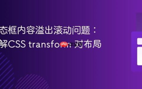 解决模态框内容溢出滚动问题：深入理解CSS transform 对布局的影响