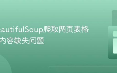 解决BeautifulSoup爬取网页表格中动态内容缺失问题