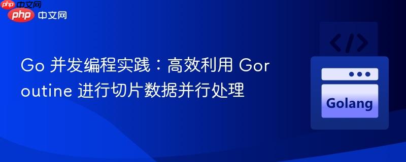 Go 并发编程实践:高效利用 Goroutine 进行切片数据并行处理