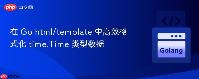 在 go html/template 中高效格式化 time.time 类型数据