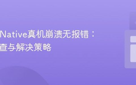 React Native真机崩溃无报错：深入排查与解决策略