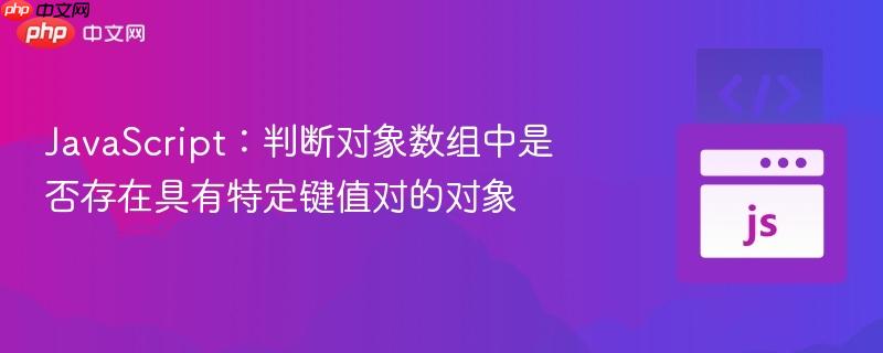 JavaScript:判断对象数组中是否存在具有特定键值对的对象