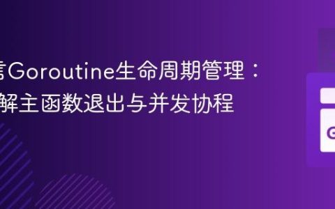Go语言Goroutine生命周期管理：深入理解主函数退出与并发协程同步