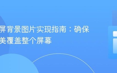 CSS全屏背景图片实现指南：确保图片完美覆盖整个屏幕
