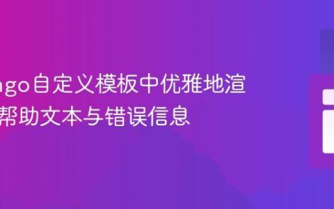 在Django自定义模板中优雅地渲染表单帮助文本与错误信息