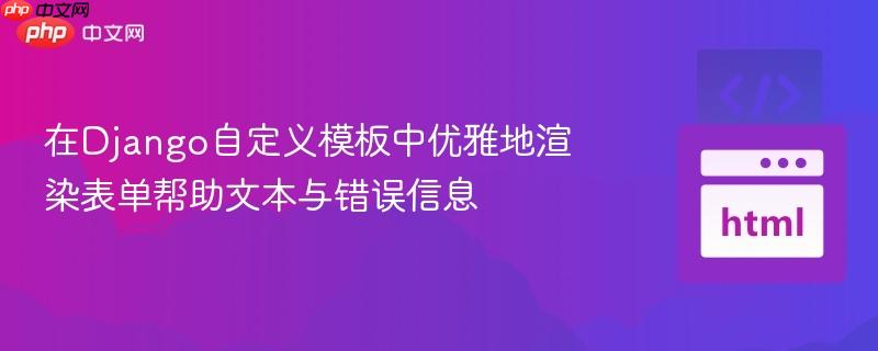 在Django自定义模板中优雅地渲染表单帮助文本与错误信息