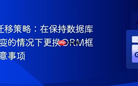 ORM迁移策略：在保持数据库结构不变的情况下更换ORM框架的注意事项