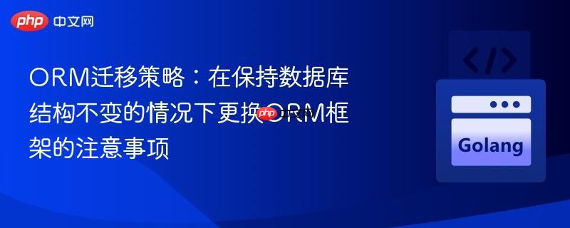 orm迁移策略:在保持数据库结构不变的情况下更换orm框架的注意事项