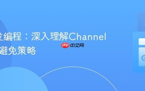 Go并发编程：深入理解Channel死锁与避免策略