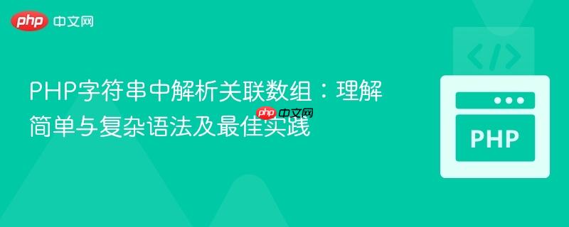 PHP字符串中解析关联数组:理解简单与复杂语法及最佳实践