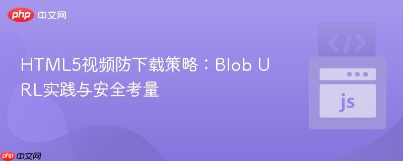 HTML5视频防下载策略:Blob URL实践与安全考量