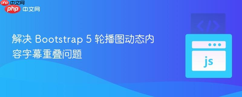 解决 Bootstrap 5 轮播图动态内容字幕重叠问题