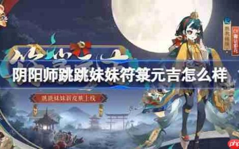 阴阳师跳跳妹妹符箓元吉怎么样-阴阳师符箓元吉皮肤怎么获得