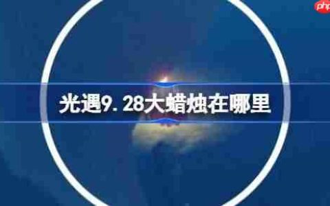 光遇9.28大蜡烛在哪里-光遇9月28日大蜡烛位置攻略