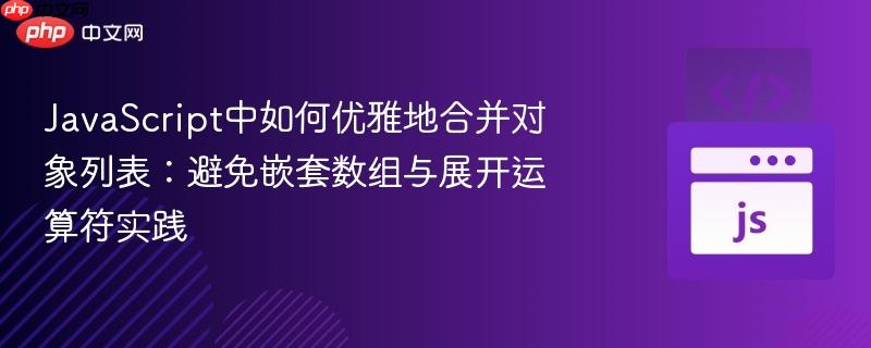 JavaScript中如何优雅地合并对象列表:避免嵌套数组与展开运算符实践