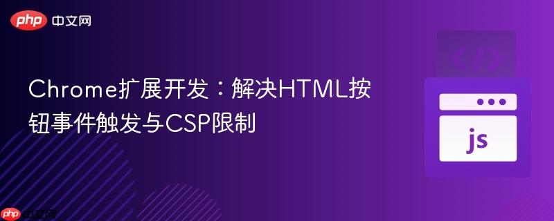Chrome扩展开发:解决HTML按钮事件触发与CSP限制