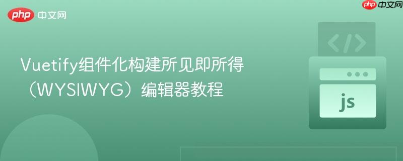 Vuetify组件化构建所见即所得(WYSIWYG)编辑器教程