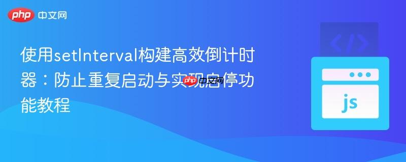使用setinterval构建高效倒计时器:防止重复启动与实现启停功能教程