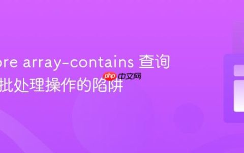 Firestore array-contains 查询与异步批处理操作的陷阱