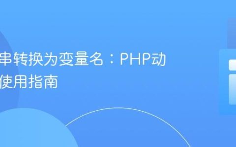 将字符串转换为变量名：PHP动态变量使用指南
