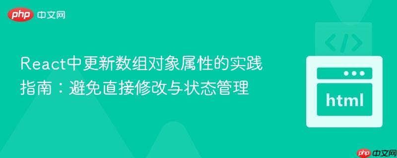 React中更新数组对象属性的实践指南:避免直接修改与状态管理