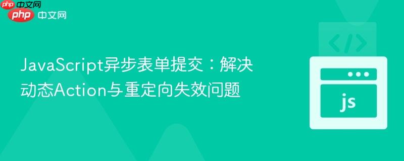 JavaScript异步表单提交:解决动态Action与重定向失效问题