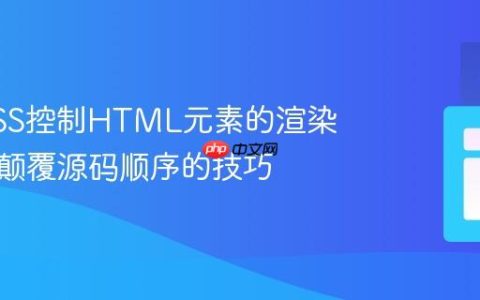 使用CSS控制HTML元素的渲染顺序：颠覆源码顺序的技巧