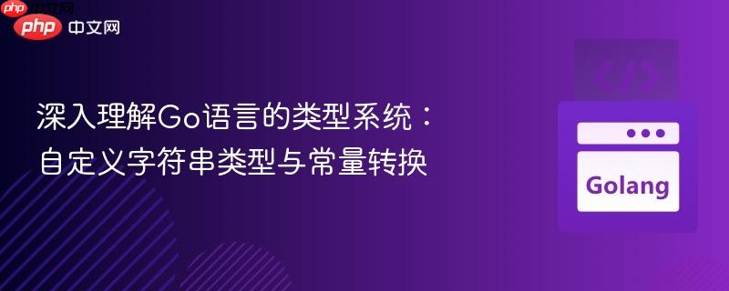 深入理解go语言的类型系统:自定义字符串类型与常量转换