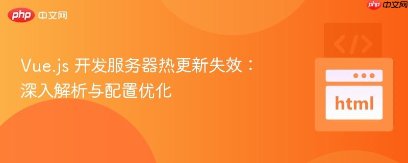 Vue.js 开发服务器热更新失效：深入解析与配置优化