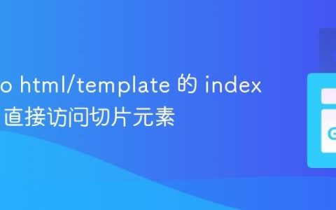 掌握 Go html/template 的 index 函数：直接访问切片元素