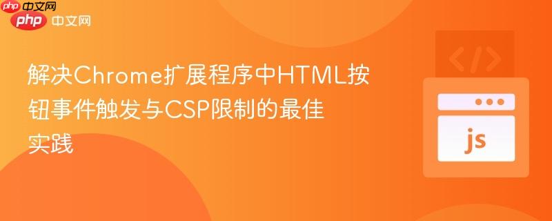解决Chrome扩展程序中HTML按钮事件触发与CSP限制的最佳实践