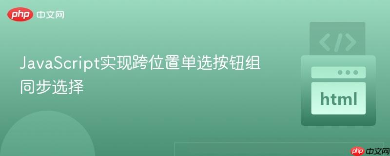 JavaScript实现跨位置单选按钮组同步选择