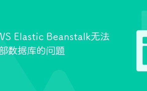 解决AWS Elastic Beanstalk无法连接外部数据库的问题