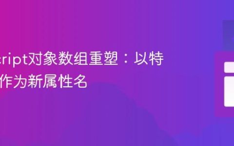 JavaScript对象数组重塑：以特定键值作为新属性名