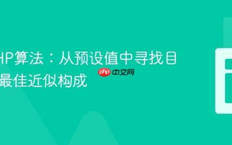 优化PHP算法：从预设值中寻找目标数的最佳近似构成