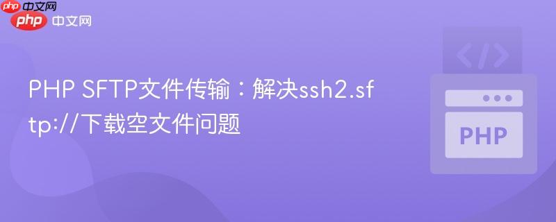 PHP SFTP文件传输:解决ssh2.sftp://下载空文件问题