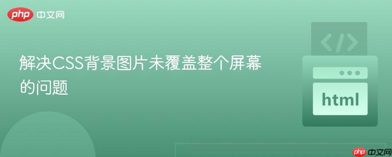 解决CSS背景图片未覆盖整个屏幕的问题