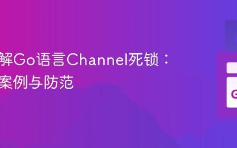 深入理解Go语言Channel死锁：原理、案例与防范