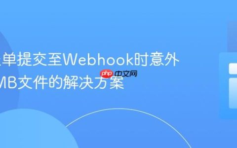 Web表单提交至Webhook时意外下载0MB文件的解决方案