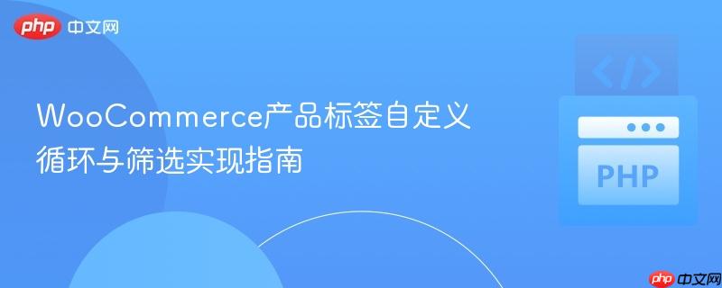 WooCommerce产品标签自定义循环与筛选实现指南