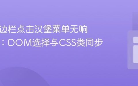 解决侧边栏点击汉堡菜单无响应问题：DOM选择与CSS类同步指南
