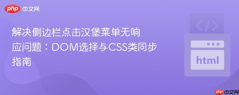 解决侧边栏点击汉堡菜单无响应问题：DOM选择与CSS类同步指南