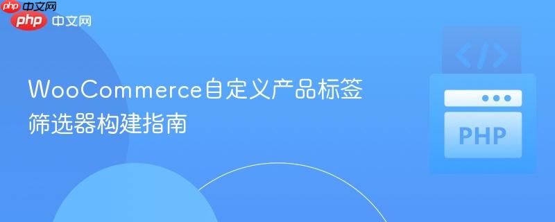 WooCommerce自定义产品标签筛选器构建指南