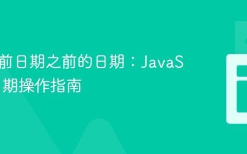 获取当前日期之前的日期：JavaScript日期操作指南