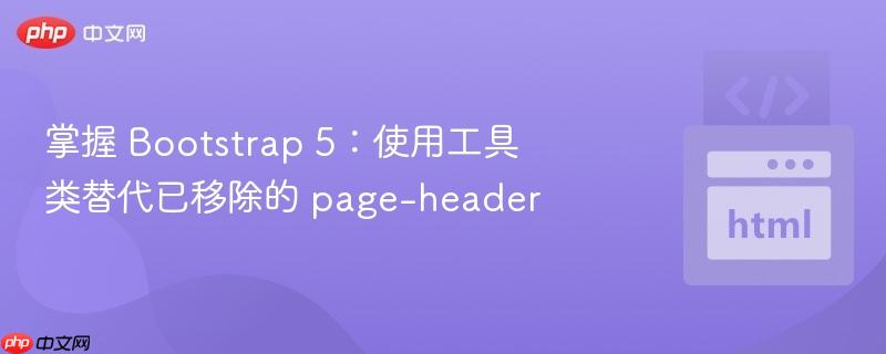 掌握 bootstrap 5:使用工具类替代已移除的 page-header