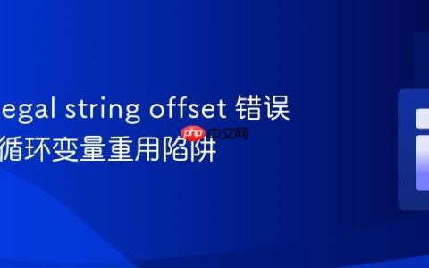 PHP Illegal string offset 错误解析与循环变量重用陷阱