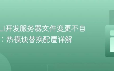 Vue CLI开发服务器文件变更不自动编译：热模块替换配置详解
